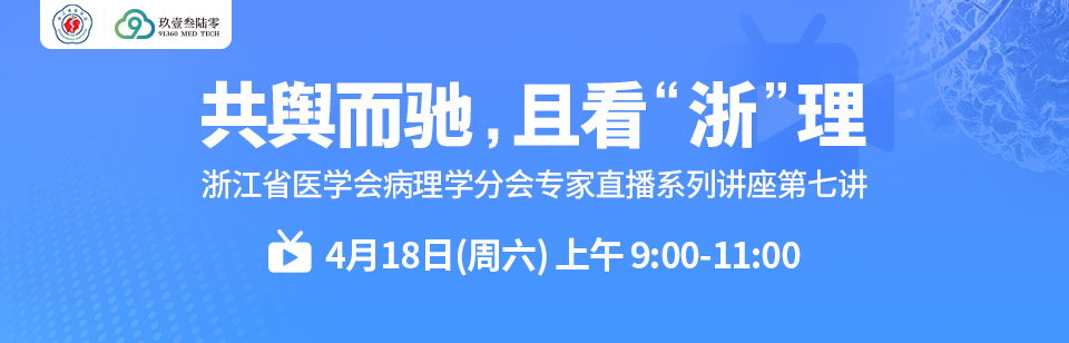 共舆而驰，且看“浙”理 91360“病理直播间”之浙江省医学会病理学分会专家系列讲座第七讲