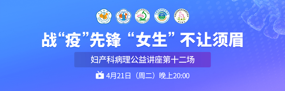 战“疫”先锋 “女生”不让须眉 妇产科病理公益讲座第十二场