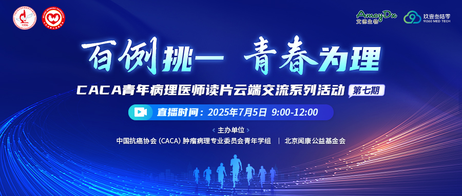 “百例挑一 青春为理”CACA青年病理医师读片云端交流系列活动（第七期）